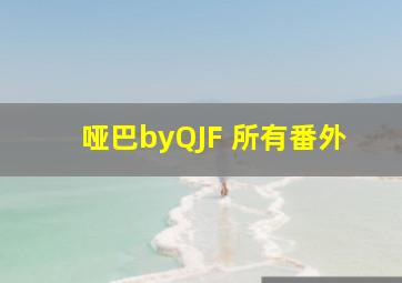 哑巴byQJF 所有番外